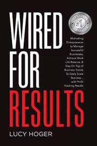 Wired for Results: Motivating Entrepreneurs to Manage Successful Businesses, Achieve Work Life Balance & Stay on Top of Business Trends t