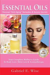 Essential Oils: Discover Anti-Aging Remedies & Beauty Secrets: Your Complete Wellness Guide to Body Care, Skin Care & Aromatherapy.