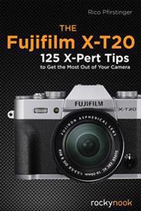 The Fujifilm X-T20: 125 X-Pert Tips to Get the Most Out of Your Camera
