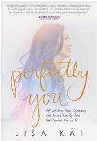 Perfectly You: Get Set Free from Insecurity and Become Exactly Who God Created You to Be