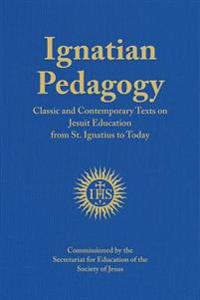 Ignatian Pedagogy: Classic and Contemporary Texts on Jesuit Education from St. Ignatius to Today