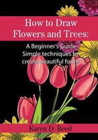How to Draw Flowers and Trees: A Beginner's Guide. Simple Techniques to Create Beautiful Forms