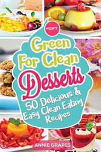 Green for Clean Desserts: 50 Delicious & Easy Clean Eating Recipes: (Clean Eating, Clean Eating Recipes, Clean Eating Cookbook, Cook Healthy for
