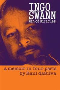 Ingo Swann: Man of Miracles: A Memoir in Four Parts