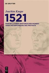 1521: Martin Luthers Rhetorischer Moment Oder Die Einfuhrung Des Protests