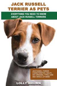 Jack Russell Terrier as Pets: Jack Russell Terrier Characteristics, Health, Diet, Breeding, Types, Care and a Whole Lot More! Everything You Need to