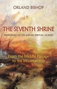 The Seventh Shrine: Meditations on the African Spiritual Journey: From the Middle Passage to the Dream of Martin Luther King