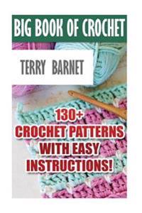 Big Book of Crochet: 130+ Crochet Patterns with Easy Instructions!: (Amigurumi Crochet, African Flower Crochet, Afgan Crochet, Crochet for