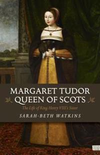 Margaret Tudor, Queen of Scots: The Life of King Henry VIII's Sister