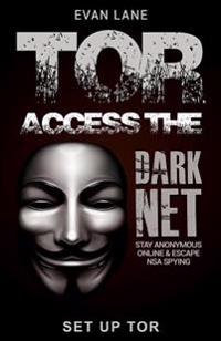 Tor: Access the Dark Net, Stay Anonymous Online and Escape Nsa Spying
