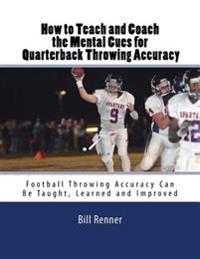How to Teach and Coach the Mental Components for Quarterback Throwing Accuracy: Football Throwing Accuracy Can Be Taught, Learned and Improved