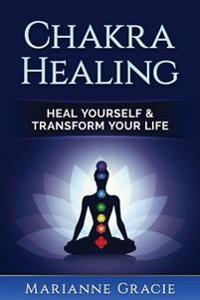 Chakra Healing: Heal Yourself & Transform Your Life (Chakras)
