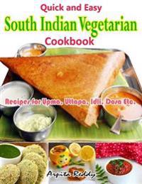 Quick and Easy  South Indian Vegetarian Cookbook:Recipes for Upma, Uttapa, Idli, Dosa Etc.