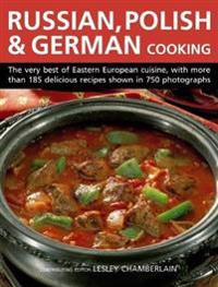 Russian, Polish & German Cooking: The Very Best of Eastern European Cuisine, with More Than 185 Delicious Recipes Shown in 750 Photographs