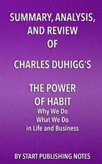 Summary, Analysis, and Review of Charles Duhigg's the Power of Habit: Why We Do What We Do in Life and Business