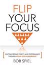 Flip Your Focus: Igniting People, Profits and Performance Through Upside-Down