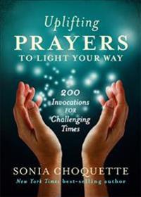 Uplifting Prayers to Light Your Way: 200 Invocations for Challenging Times