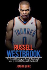 Russell Westbrook: The Incredible Story of Russell Westbrook-One of Basketball's Greatest Players!