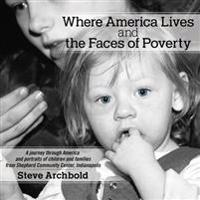 Where America Lives and the Faces of Poverty: A Journey Through America and Portraits of Children and Families from Shepherd Community Center, Indiana