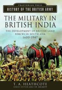 The Military in British India: The Development of British Land Forces in South Asia, 1600-1947