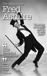 The Delaplaine Fred Astaire - His Essential Quotations