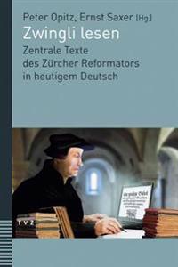 Zwingli Lesen: Zentrale Texte Des Zurcher Reformators in Heutigem Deutsch. Unter Mitwirkung Von Judith Engeler