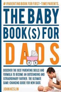 The Baby Books for Dads: Discover the Best Parenting Skills and Formula to Become an Outstanding and Extraordinary Farther. the Ultimate Game-C
