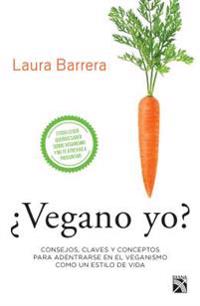 Vegano Yo?: Consejos, Claves y Conceptos Para Adentrarse En El Veganismo Como Un Estilo de Vida