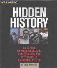 Hidden History: An Expose of Modern Crimes, Conspiracies, and Cover-Ups in American Politics