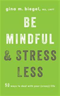 Be Mindful and Stress Less: 50 Ways to Deal with Your (Crazy) Life