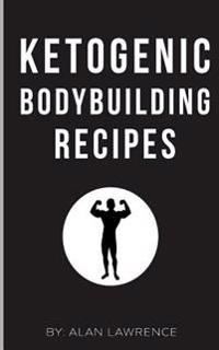 Ketogenic Bodybuilding: Perfect Human Diet to Build Muscle and Lose Fat: 60 of the Best Low Carb Bodybuilding Recipes Created by Chef & Nutrit