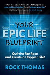 Your Epic Life Blueprint: Quit the Rat Race and Create a Happier Life!