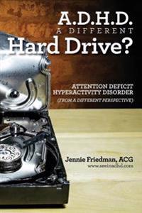 ADHD: A Different Hard Drive?: Attention Deficit Hyper-Activity Disorder from a Different Perspective