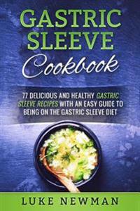 Gastric Sleeve Cookbook: 77 Delicious and Healthy Gastric Sleeve Recipes with an Easy Guide to Being on the Gastric Sleeve Diet