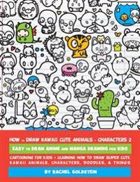 How to Draw Kawaii Cute Animals + Characters 2: Easy to Draw Anime and Manga Drawing for Kids: Cartooning for Kids + Learning How to Draw Super Cute K
