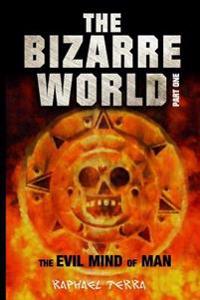 The Bizarre World Part One: The Evil Mind of Man