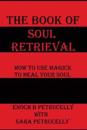 The Book of Soul Retrieval: How to Use Magick to Heal Your Soul