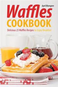Waffles Cookbook: Delicious 25 Waffles Recipes to Enjoy Breakfast