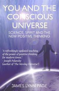 You and the Conscious Universe: Science, Spirit and the New Positive Thinking
