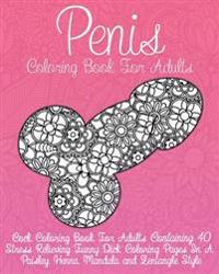 Cock Coloring Book for Adults: Penis Coloring Book for Adults Containing 40 Stress Relieving Funny Dick Coloring Pages in a Paisley, Henna, Mandala a