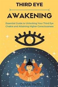 Third Eye Awakening: Essential Guide to Unlocking Your Third Eye Chakra and Attaining Higher Consciousness