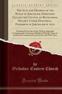 The Acts and Decrees of the Synod of Jerusalem, Sometimes Called the Council of Bethlehem, Holden Under Dositheus, Patriarch of Jerusalem in 1672