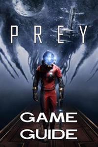 Prey Game Guide 2017 Edition: The Best Prey Strategy Guide Featuring: Walkthrough, Characters Info, Weapons, Tips and Tricks and a Lot More!