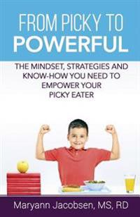 From Picky to Powerful: The Mindset, Strategies and Know-How You Need to Empower Your Picky Eater