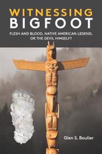 Witnessing Bigfoot: Flesh and Blood,
 Native American Legend,
 Or the Devil Himself?