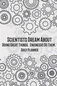 Daily Planner - Scientists Dream about Doing Great Things. Engineers Do Them.: Engineer Planner Daily Planner and Day Organizer, Monthly Planner