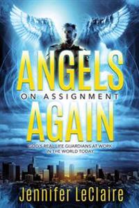 Angels on Assignment Again: God's Real Life Guardians of Saints at Work in the World Today