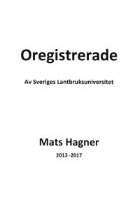 Oregistrerade av Sveriges Lantbruksuniversitet Mats Hagner 2013 -2017