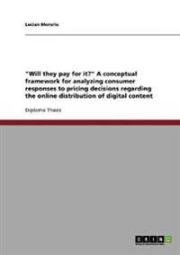 Will They Pay for It? a Conceptual Framework for Analyzing Consumer Responses to Pricing Decisions Regarding the Online Distribution of Digital Content
