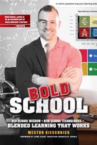 Bold School: Old School Wisdom + New School Technologies = Blended Learning That Works